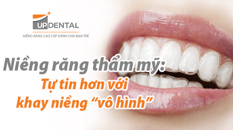 Niềng răng thẩm mỹ: Tự tin hơn với khay niềng “vô hình”