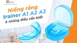 Niềng răng trainer A1 A2 A3 là gì và những điều cần lưu ý