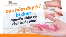 Đeo hàm duy trì bị đau: Nguyên nhân và cách khắc phục