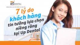 7 Lý do Khách hàng tin tưởng lựa chọn niềng răng tại Up Dental