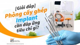 [Giải đáp] Phòng cấy ghép Implant cần đáp ứng tiêu chí gì?