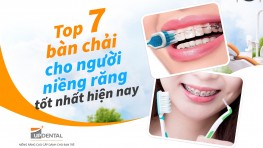 Top 7 bàn chải cho người niềng răng tốt nhất hiện nay