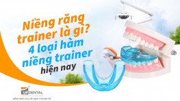 Niềng răng trainer là gì? 4 loại hàm niềng trainer hiện nay